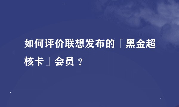 如何评价联想发布的「黑金超核卡」会员 ？