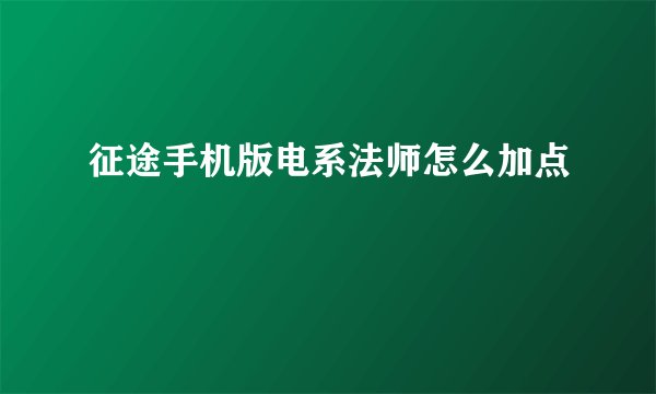 征途手机版电系法师怎么加点