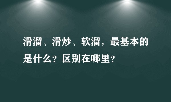 滑溜、滑炒、软溜，最基本的是什么？区别在哪里？