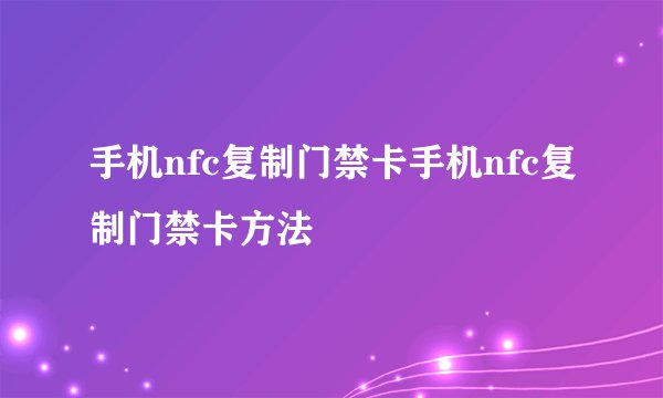 手机nfc复制门禁卡手机nfc复制门禁卡方法