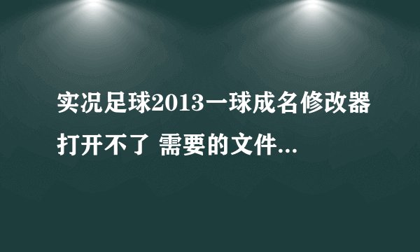实况足球2013一球成名修改器打开不了 需要的文件都下载了 还是打不开 我的WIN7系统 游戏是1.0版本 求解答