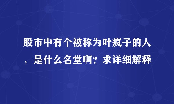 股市中有个被称为叶疯子的人，是什么名堂啊？求详细解释