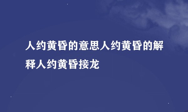 人约黄昏的意思人约黄昏的解释人约黄昏接龙