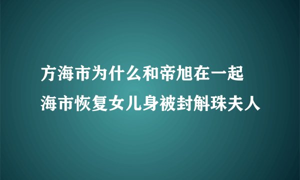 方海市为什么和帝旭在一起 海市恢复女儿身被封斛珠夫人
