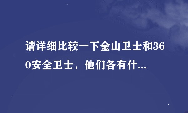 请详细比较一下金山卫士和360安全卫士，他们各有什么优点和缺点