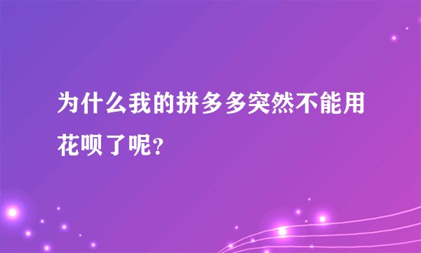 为什么我的拼多多突然不能用花呗了呢？