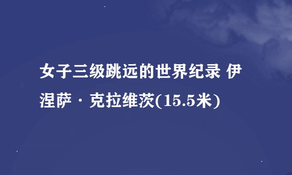 女子三级跳远的世界纪录 伊涅萨·克拉维茨(15.5米)
