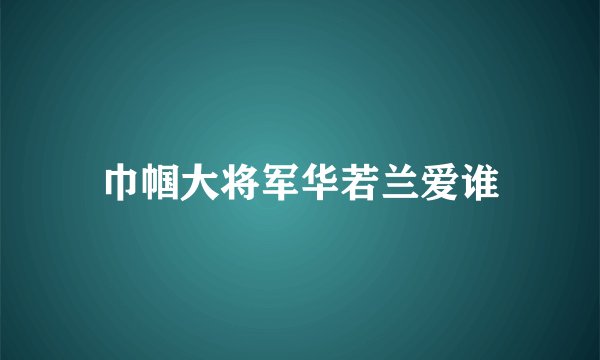 巾帼大将军华若兰爱谁