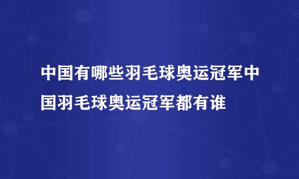 中国有哪些羽毛球奥运冠军中国羽毛球奥运冠军都有谁