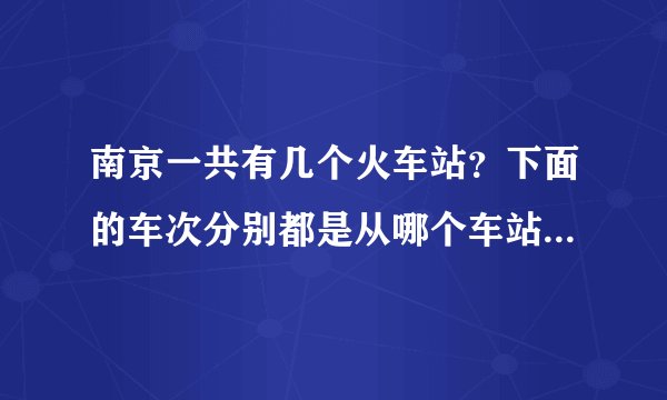 南京一共有几个火车站？下面的车次分别都是从哪个车站发车的？