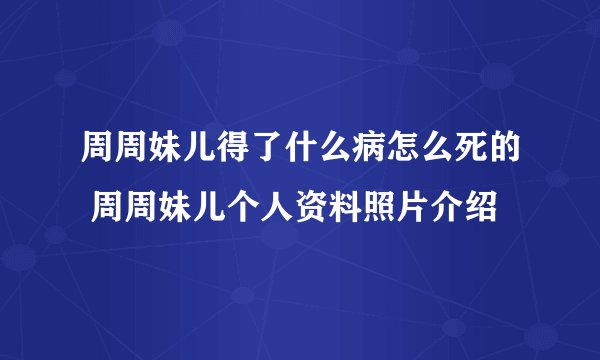 周周妹儿得了什么病怎么死的 周周妹儿个人资料照片介绍