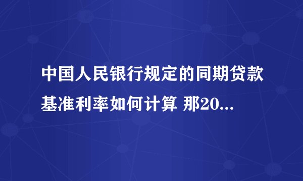 中国人民银行规定的同期贷款基准利率如何计算 那2011年贷款基准利率是多少