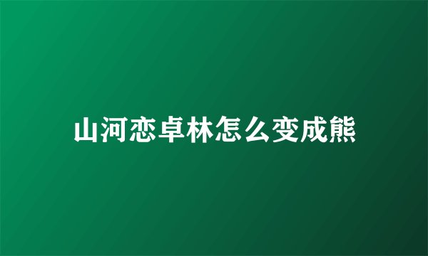 山河恋卓林怎么变成熊