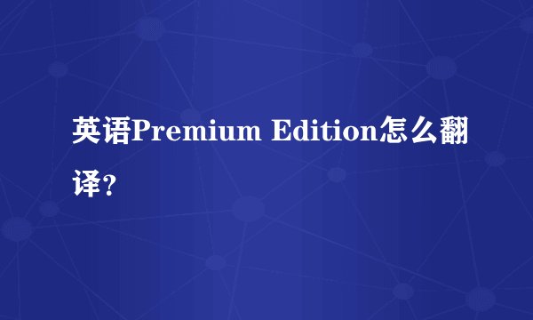 英语Premium Edition怎么翻译？