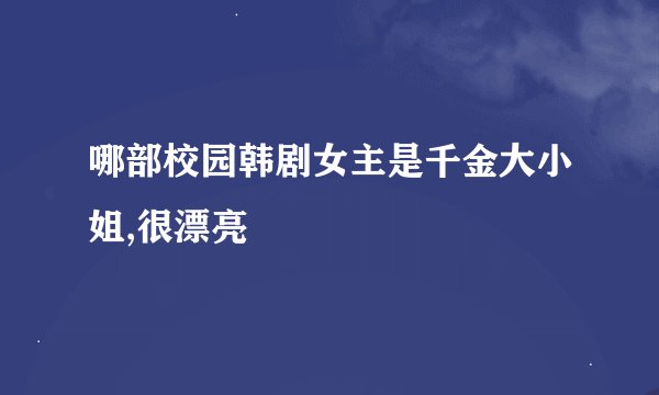 哪部校园韩剧女主是千金大小姐,很漂亮