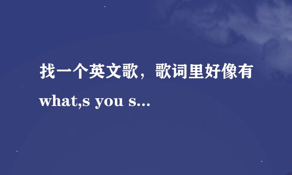 找一个英文歌，歌词里好像有what,s you say la la la day ，不知道听没听清，跪求