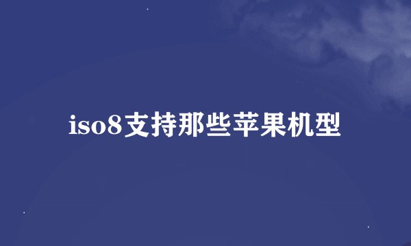 iso8支持那些苹果机型
