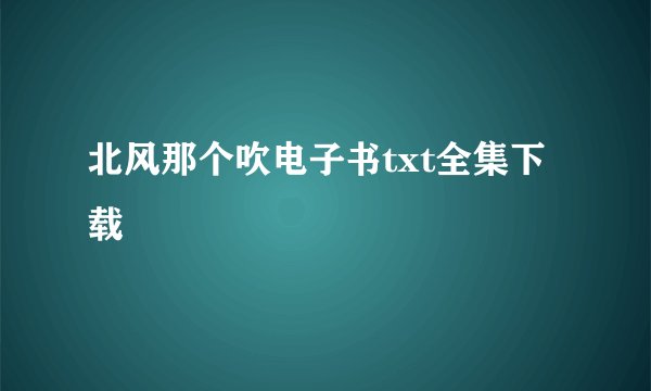 北风那个吹电子书txt全集下载