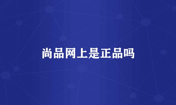 尚品网上是正品吗