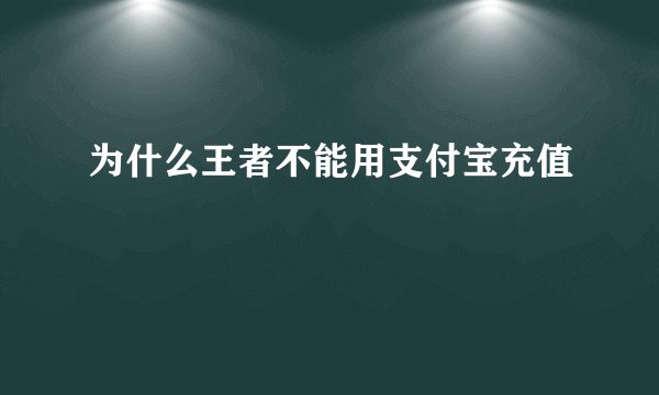 为什么王者不能用支付宝充值