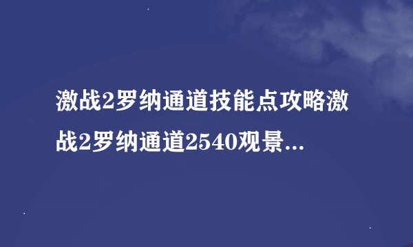 激战2罗纳通道技能点攻略激战2罗纳通道2540观景点及技能点
