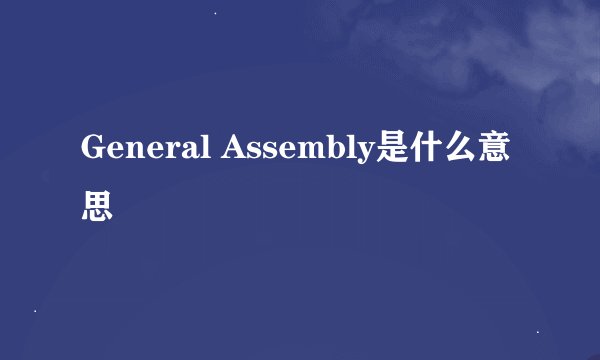 General Assembly是什么意思