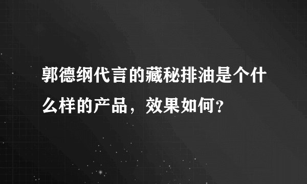 郭德纲代言的藏秘排油是个什么样的产品，效果如何？