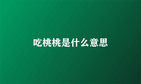 吃桃桃是什么意思