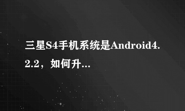 三星S4手机系统是Android4.2.2，如何升级到4.3？