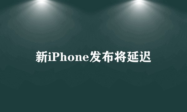 新iPhone发布将延迟