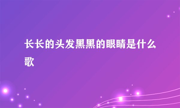 长长的头发黑黑的眼睛是什么歌