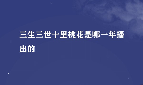 三生三世十里桃花是哪一年播出的