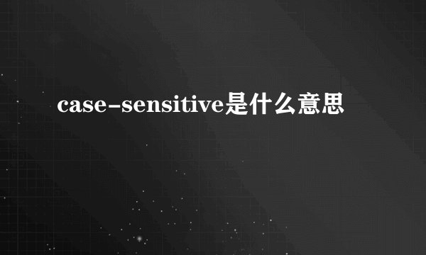 case-sensitive是什么意思