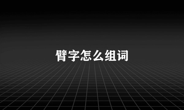 臂字怎么组词