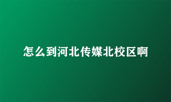 怎么到河北传媒北校区啊