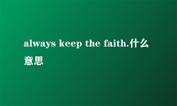 always keep the faith.什么意思
