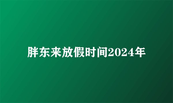 胖东来放假时间2024年