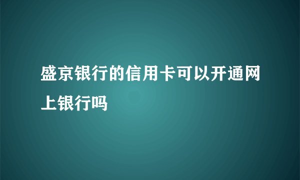 盛京银行的信用卡可以开通网上银行吗