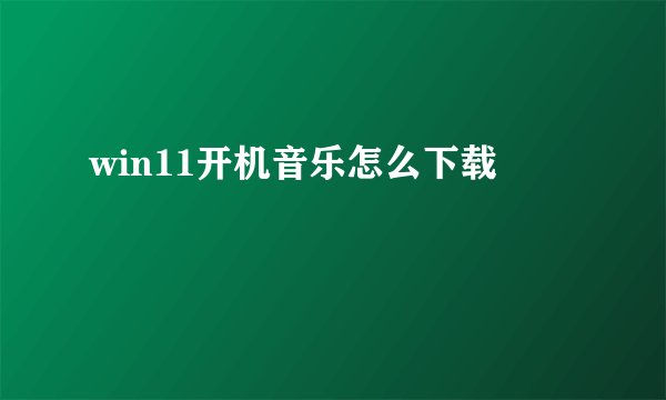 win11开机音乐怎么下载
