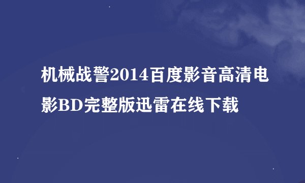 机械战警2014百度影音高清电影BD完整版迅雷在线下载