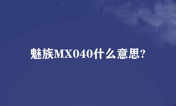魅族MX040什么意思?