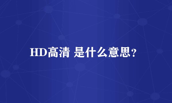 HD高清 是什么意思？