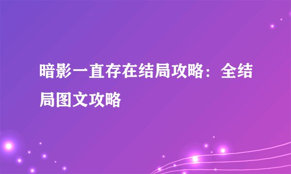 暗影一直存在结局攻略：全结局图文攻略