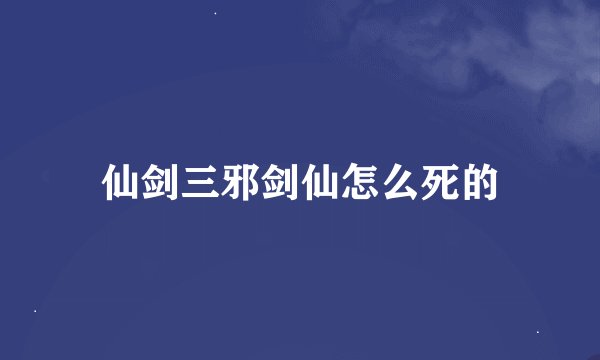 仙剑三邪剑仙怎么死的