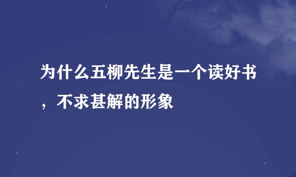 为什么五柳先生是一个读好书，不求甚解的形象