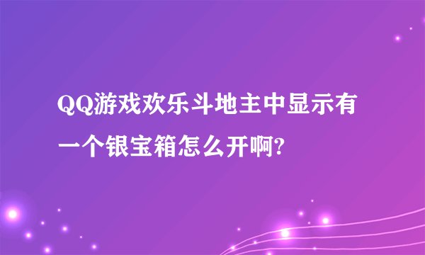 QQ游戏欢乐斗地主中显示有一个银宝箱怎么开啊?