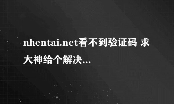 nhentai.net看不到验证码 求大神给个解决方法或者发