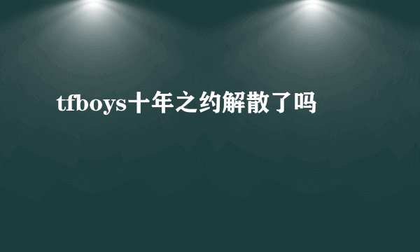 tfboys十年之约解散了吗