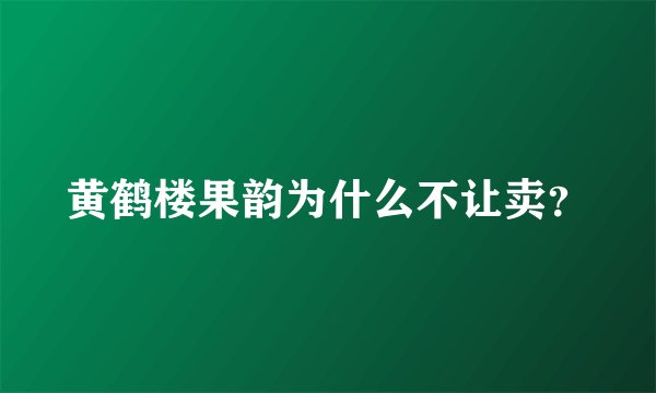 黄鹤楼果韵为什么不让卖？