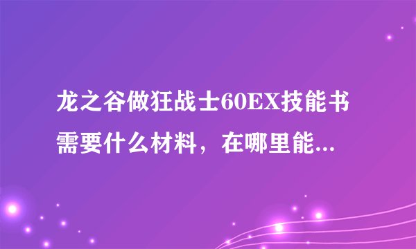 龙之谷做狂战士60EX技能书需要什么材料，在哪里能爆出来， 很困难么